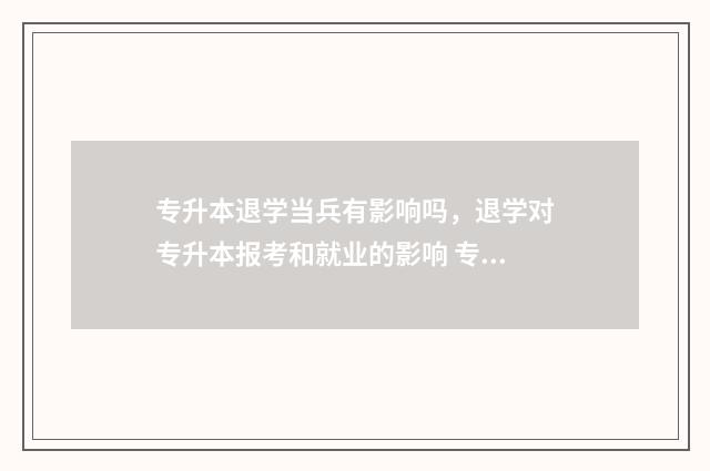专升本退学当兵有影响吗，退学对专升本报考和就业的影响 专升本退学当兵回来还能读吗