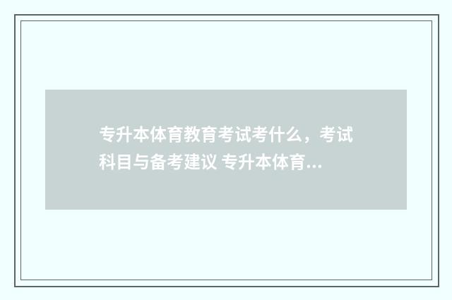 专升本体育教育考试考什么,考试科目与备考建议 专升本体育教育考试考哪些科目