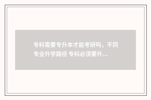 专科需要专升本才能考研吗，不同专业升学路径 专科必须要升本吗