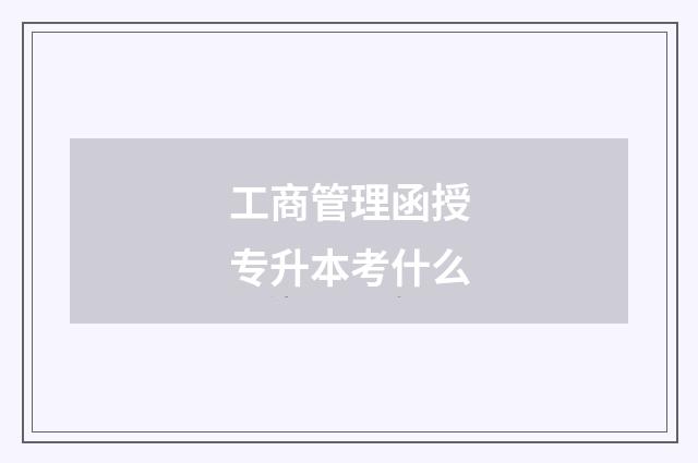 工商管理函授专升本考什么