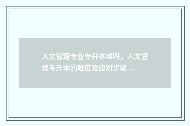 人文管理专业专升本难吗，人文管理专升本的难度及应对步骤 什么叫人文管理
