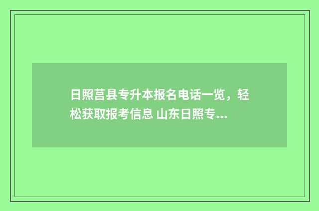 日照莒县专升本报名电话一览，轻松获取报考信息 山东日照专升本机构