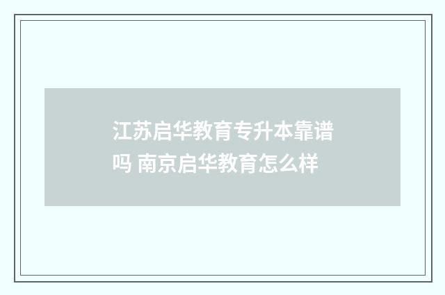 江苏启华教育专升本靠谱吗 南京启华教育怎么样