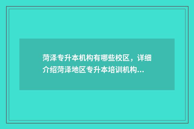 菏泽专升本机构有哪些校区，详细介绍菏泽地区专升本培训机构 菏泽专升本机构电话