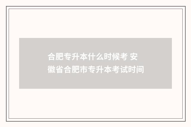 合肥专升本什么时候考 安徽省合肥市专升本考试时间