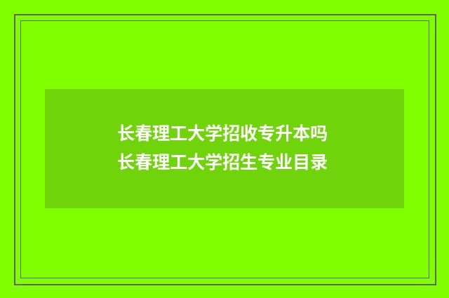 长春理工大学招收专升本吗 长春理工大学招生专业目录