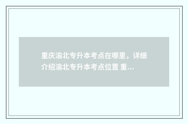 重庆渝北专升本考点在哪里，详细介绍渝北专升本考点位置 重庆渝北专升本护理专业考试培训