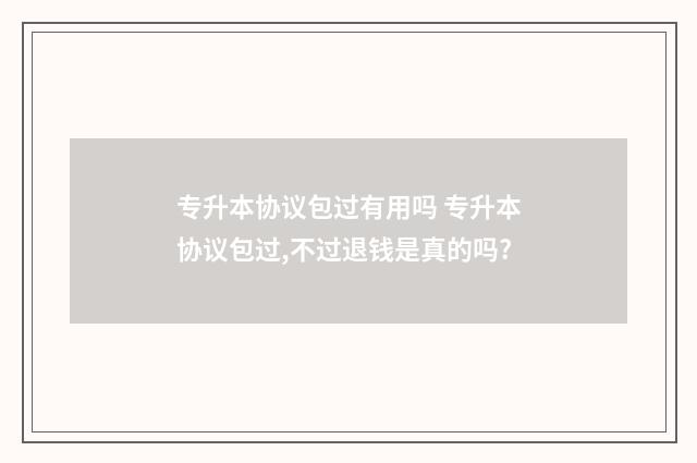 专升本协议包过有用吗 专升本协议包过,不过退钱是真的吗?