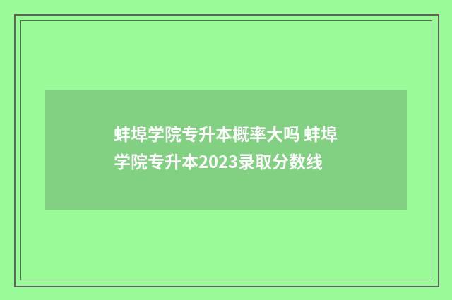 蚌埠学院专升本概率大吗 蚌埠学院专升本2023录取分数线