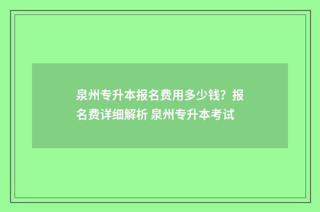 泉州专升本报名费用多少钱？报名费详细解析 泉州专升本考试