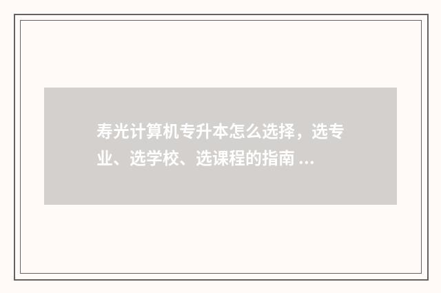 寿光计算机专升本怎么选择，选专业、选学校、选课程的指南 寿光计算机培训学校