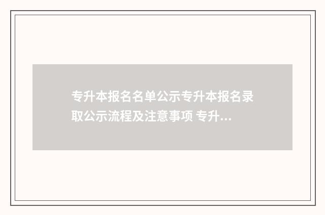 专升本报名名单公示专升本报名录取公示流程及注意事项 专升本报名名单在哪里看