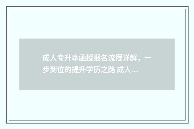 成人专升本函授报名流程详解，一步到位的提升学历之路 成人专升本函授需要去上课吗