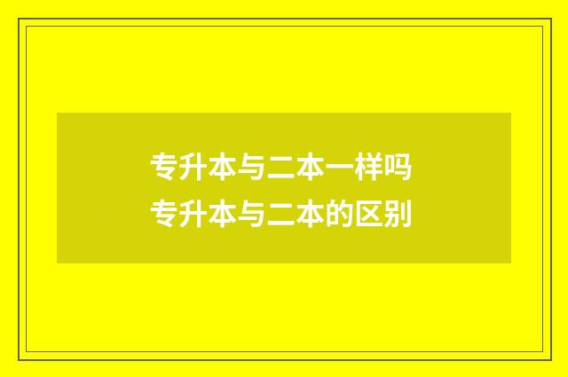 专升本与二本一样吗 专升本与二本的区别
