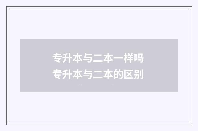 专升本与二本一样吗 专升本与二本的区别