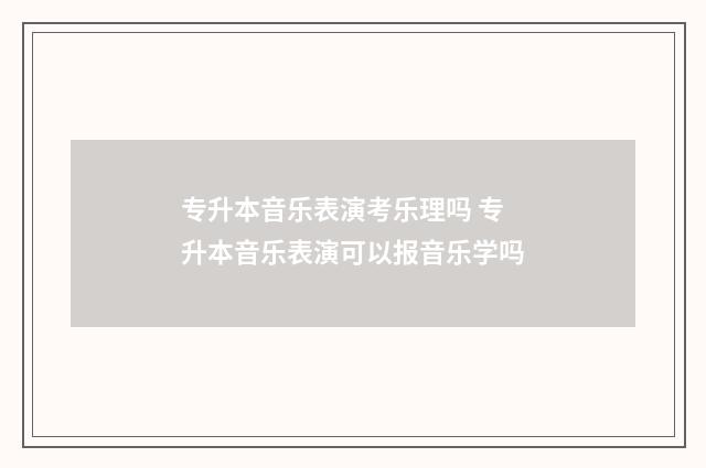 专升本音乐表演考乐理吗 专升本音乐表演可以报音乐学吗