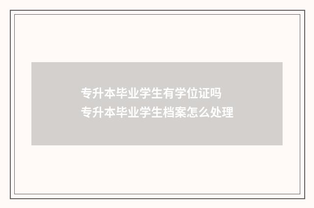 专升本毕业学生有学位证吗 专升本毕业学生档案怎么处理