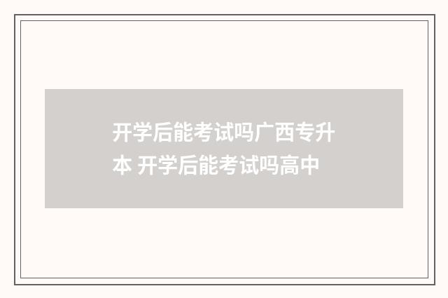 开学后能考试吗广西专升本 开学后能考试吗高中