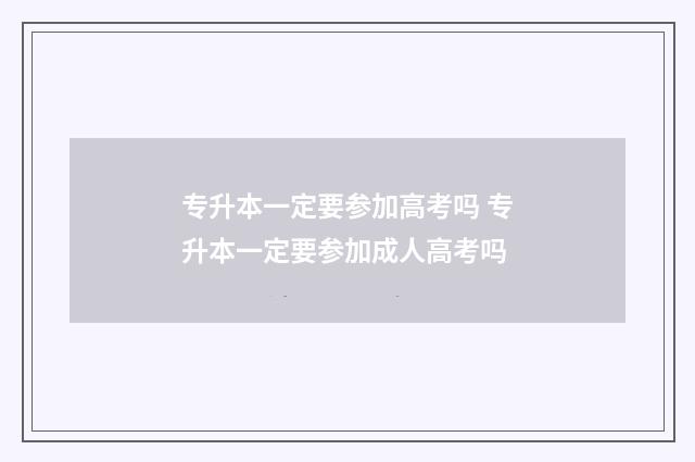 专升本一定要参加高考吗 专升本一定要参加成人高考吗