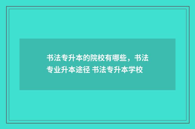 书法专升本的院校有哪些，书法专业升本途径 书法专升本学校