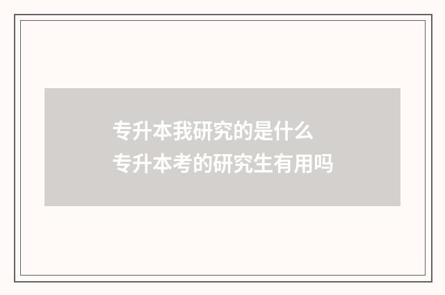专升本我研究的是什么 专升本考的研究生有用吗
