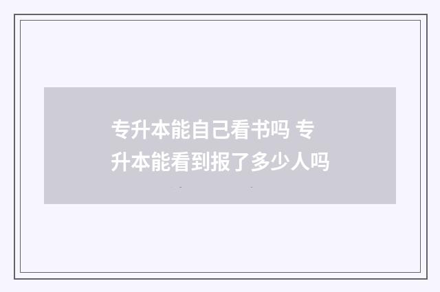 专升本能自己看书吗 专升本能看到报了多少人吗