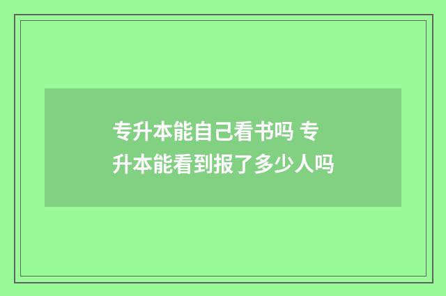 专升本能自己看书吗 专升本能看到报了多少人吗
