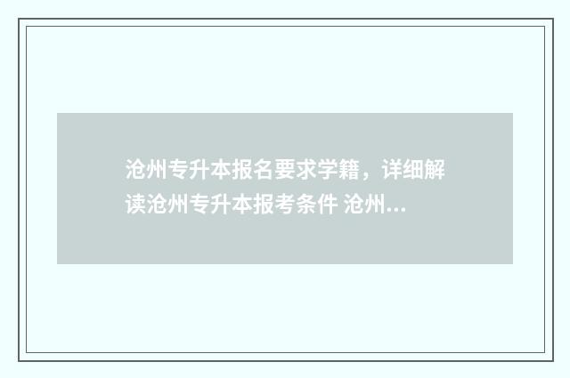 沧州专升本报名要求学籍，详细解读沧州专升本报考条件 沧州专升本辅导班