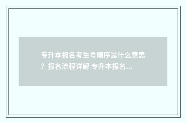 专升本报名考生号顺序是什么意思？报名流程详解 专升本报名考生特征