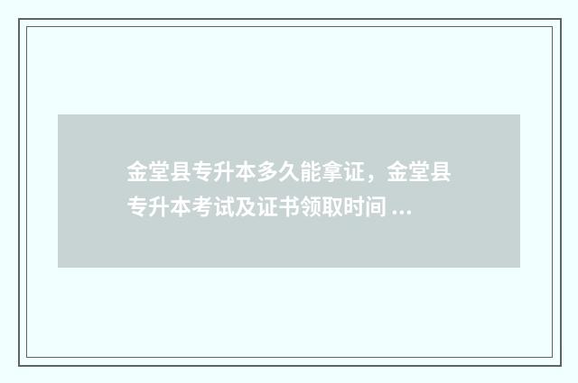 金堂县专升本多久能拿证，金堂县专升本考试及证书领取时间 成都专升本分数