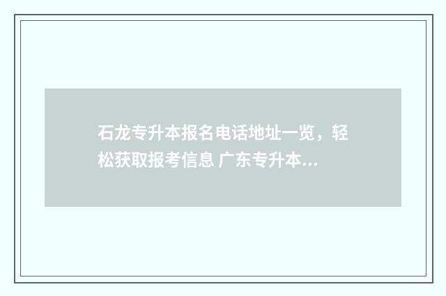 石龙专升本报名电话地址一览，轻松获取报考信息 广东专升本招生办电话