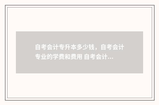 自考会计专升本多少钱，自考会计专业的学费和费用 自考会计专升本对英语的要求是什么