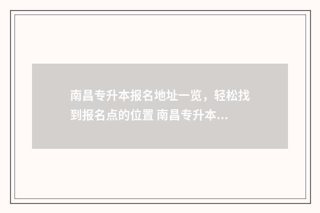 南昌专升本报名地址一览，轻松找到报名点的位置 南昌专升本报名费多少钱