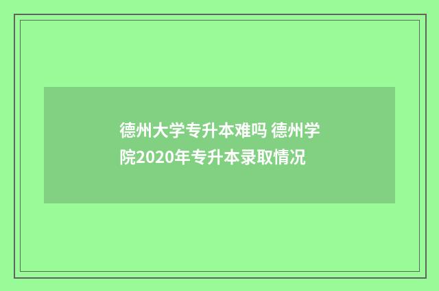 德州大学专升本难吗 德州学院2020年专升本录取情况