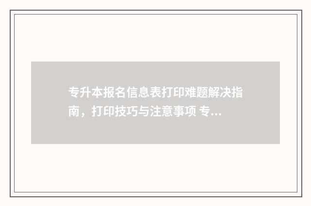 专升本报名信息表打印难题解决指南，打印技巧与注意事项 专升本报名信息表在哪里找