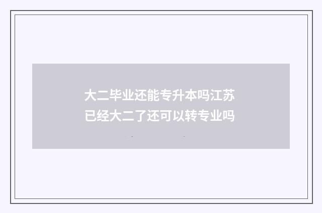 大二毕业还能专升本吗江苏 已经大二了还可以转专业吗