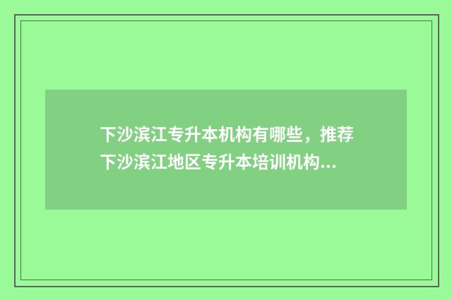 下沙滨江专升本机构有哪些，推荐下沙滨江地区专升本培训机构 下沙专升本教育机构