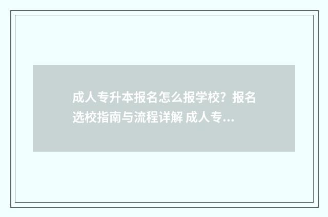 成人专升本报名怎么报学校？报名选校指南与流程详解 成人专升本报名费用