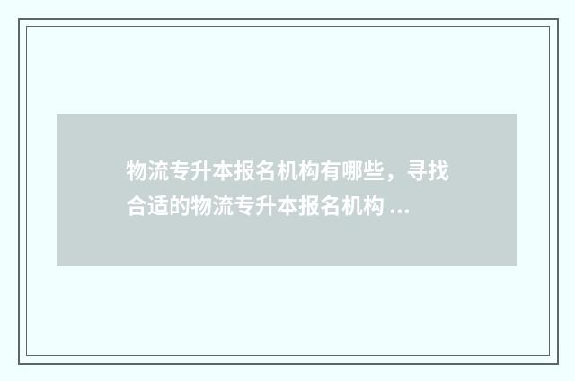 物流专升本报名机构有哪些，寻找合适的物流专升本报名机构 物流学专升本