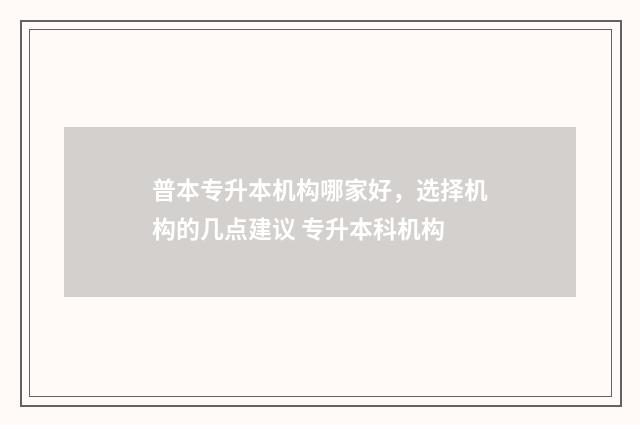 普本专升本机构哪家好，选择机构的几点建议 专升本科机构