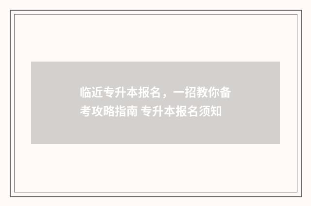 临近专升本报名，一招教你备考攻略指南 专升本报名须知