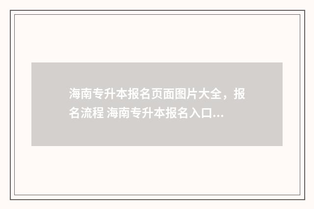 海南专升本报名页面图片大全，报名流程 海南专升本报名入口官网2024报名时间