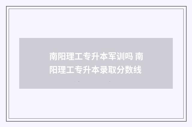 南阳理工专升本军训吗 南阳理工专升本录取分数线