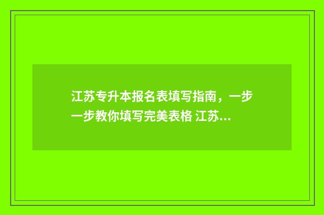 江苏专升本报名表填写指南，一步一步教你填写完美表格 江苏专升本报名费多少钱