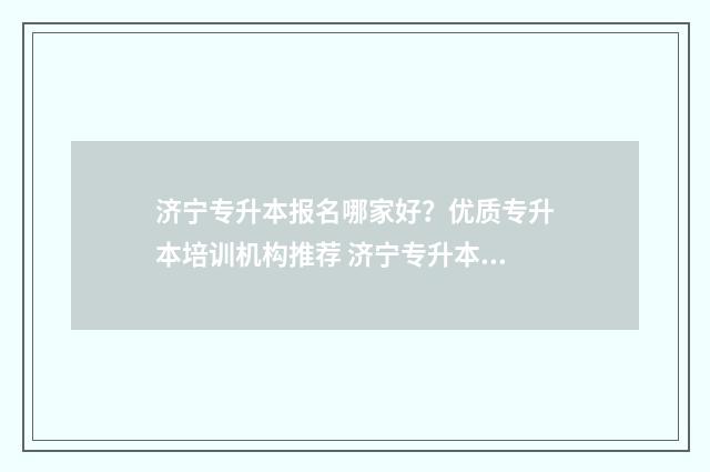 济宁专升本报名哪家好？优质专升本培训机构推荐 济宁专升本考试