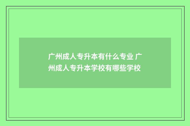 广州成人专升本有什么专业 广州成人专升本学校有哪些学校