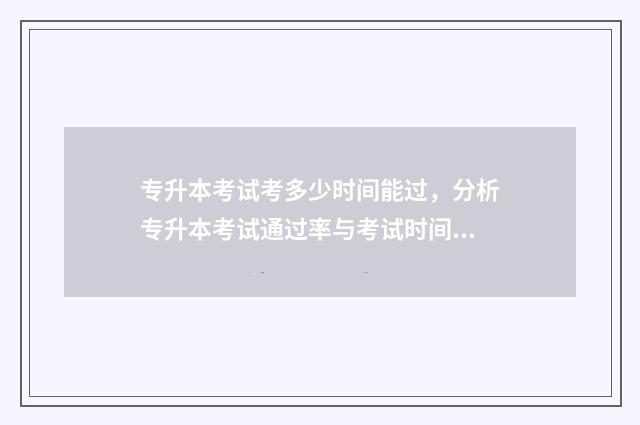 专升本考试考多少时间能过，分析专升本考试通过率与考试时间的关系 专升本考试考多少分过关