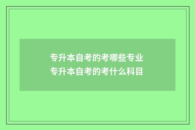 专升本自考的考哪些专业 专升本自考的考什么科目