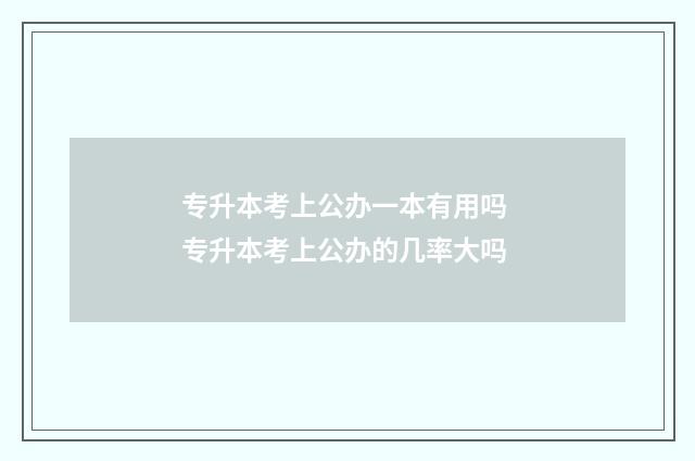 专升本考上公办一本有用吗 专升本考上公办的几率大吗