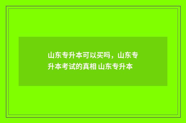 山东专升本可以买吗，山东专升本考试的真相 山东专升本